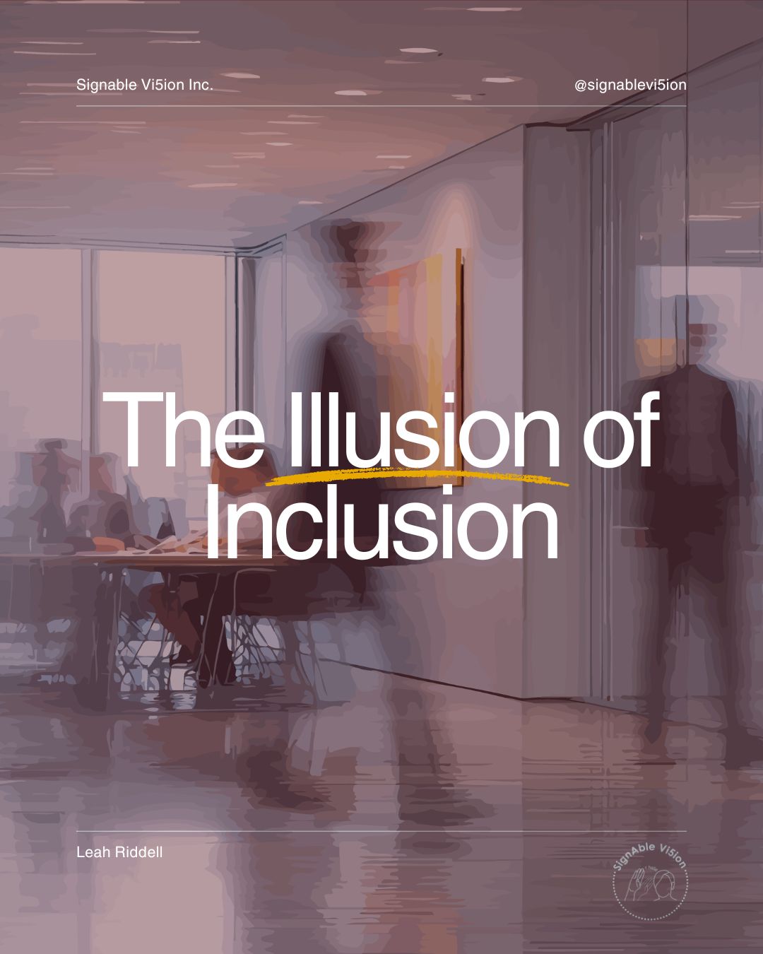 A blurred office scene with people sitting at a conference table behind glass walls. Large text over the image reads: “The Illusion of Inclusion.” SignAble Vi5ion branding appears at the top, with Leah Riddell’s name and the SignAble Vi5ion logo at the bottom.