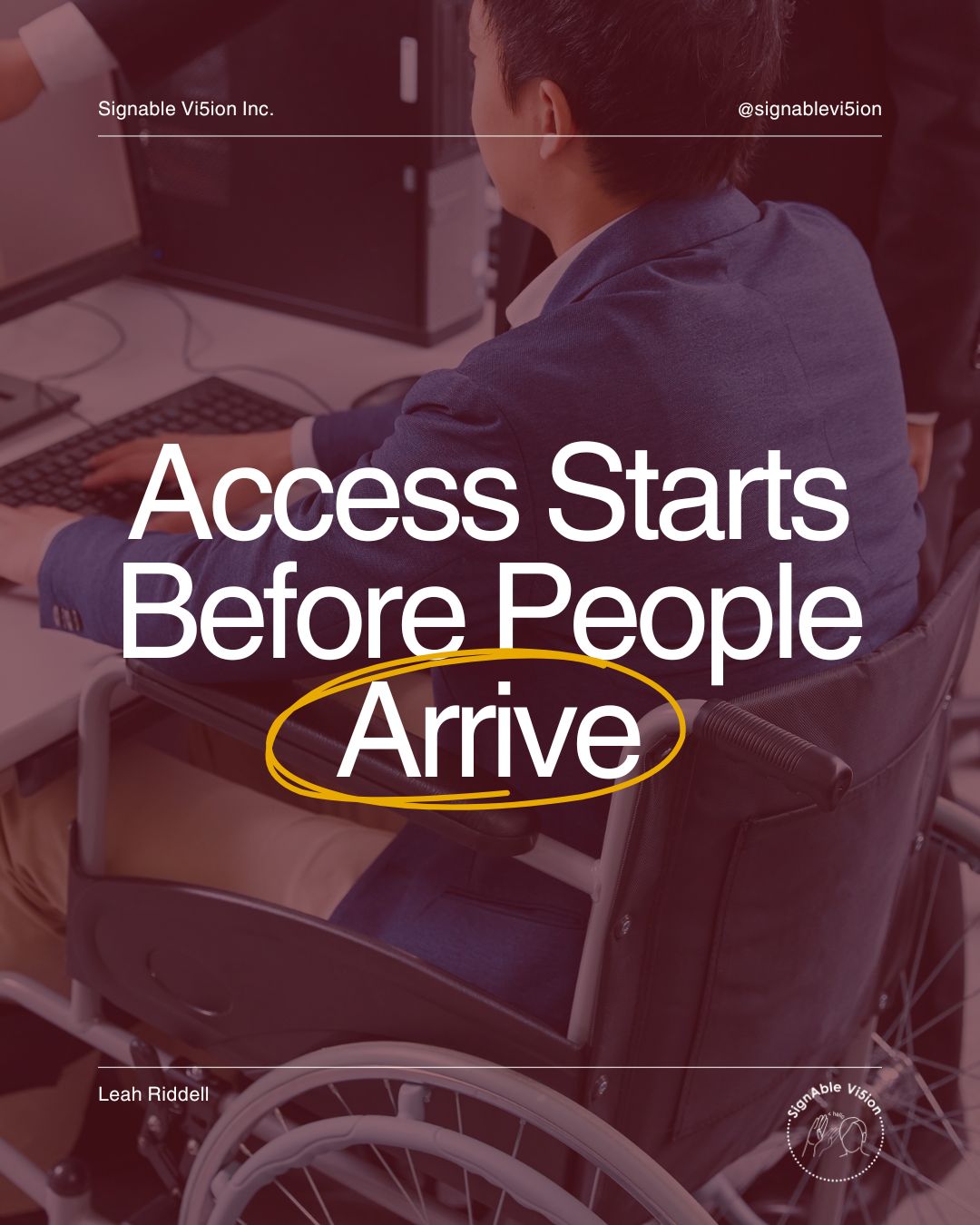 A professional in a wheelchair works at a computer workstation, viewed from behind in an office setting. The text overlay reads: “Access Starts Before People Arrive.” SignAble Vi5ion branding and Leah Riddell’s name appear on the image.