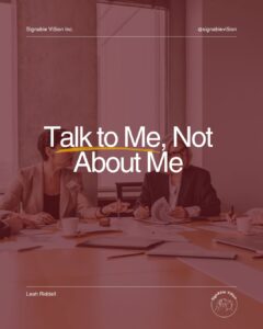 A workplace meeting is shown with a couple of people seated around a table. One person is trying to get another person’s attention, while another person is looking toward and listening to someone outside the image. Large white text reads, “Talk to Me, Not About Me,” with a yellow underline emphasizing “Talk to Me.” SignAble Vi5ion Inc. branding appears at the top, with Leah Riddell’s name and logo at the bottom.