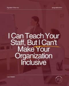 A burgundy-tinted graphic shows a woman presenting to colleagues in an office. Large white text reads, “I Can Teach Your Staff, But I Can't Make Your Organization Inclusive,” with a yellow underline. SignAble Vi5ion branding appears at the top and bottom.