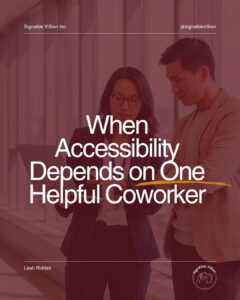 Two professionals stand together looking at a laptop, with one appearing to explain something to the other. A burgundy overlay covers the image. Large white text reads, “When Accessibility Depends on One Helpful Coworker,” with a yellow underline emphasizing “One.” SignAble Vi5ion Inc. branding appears at the top, with Leah Riddell’s name and the company logo at the bottom.